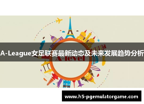 A-League女足联赛最新动态及未来发展趋势分析