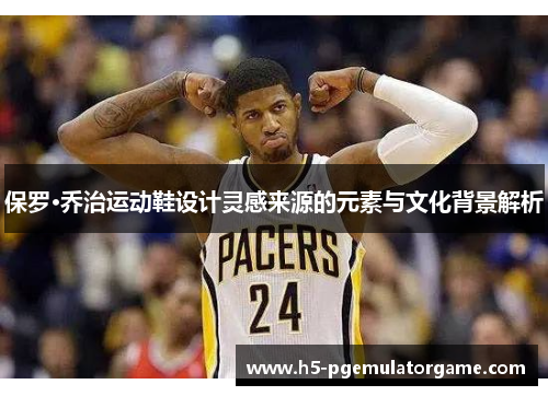 保罗·乔治运动鞋设计灵感来源的元素与文化背景解析