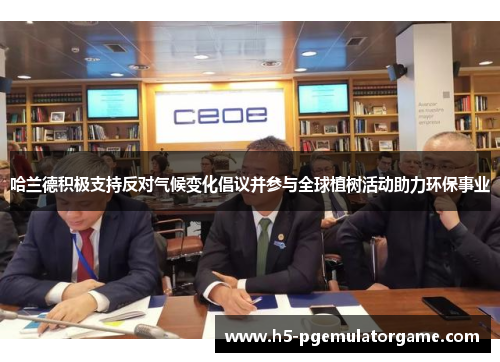 哈兰德积极支持反对气候变化倡议并参与全球植树活动助力环保事业