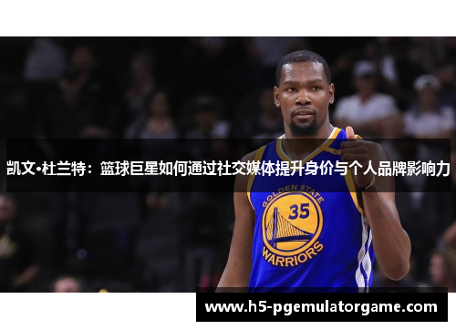 凯文·杜兰特：篮球巨星如何通过社交媒体提升身价与个人品牌影响力