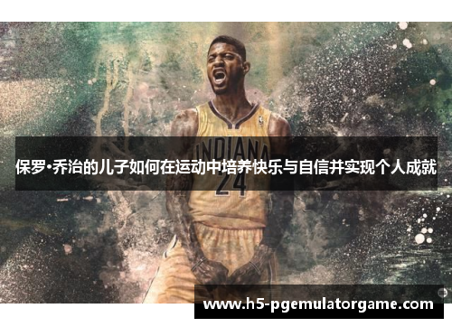 保罗·乔治的儿子如何在运动中培养快乐与自信并实现个人成就