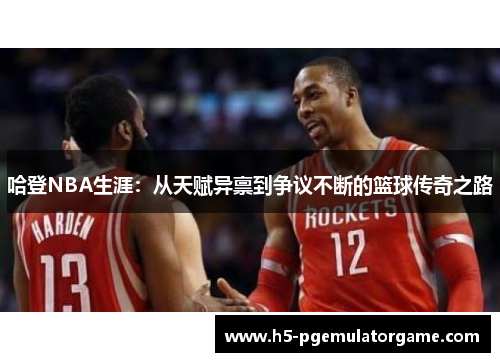 哈登NBA生涯：从天赋异禀到争议不断的篮球传奇之路