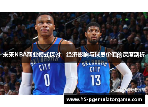 未来NBA商业模式探讨：经济影响与球员价值的深度剖析