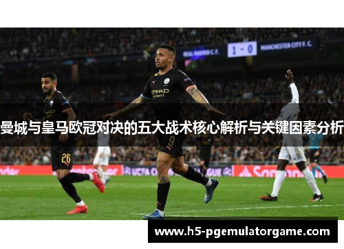 曼城与皇马欧冠对决的五大战术核心解析与关键因素分析