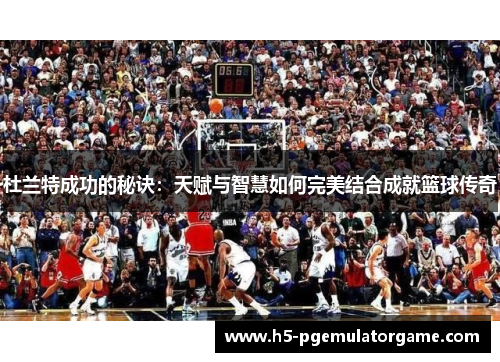 杜兰特成功的秘诀：天赋与智慧如何完美结合成就篮球传奇