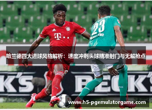 哈兰德四大进球风格解析：速度冲刺头球精准射门与无解抢点