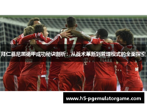 拜仁慕尼黑德甲成功秘诀剖析：从战术革新到管理模式的全面探索