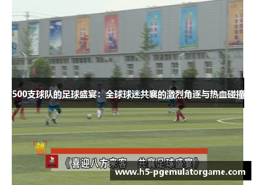 500支球队的足球盛宴：全球球迷共襄的激烈角逐与热血碰撞