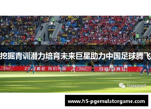 挖掘青训潜力培育未来巨星助力中国足球腾飞