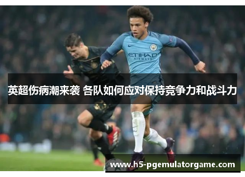 英超伤病潮来袭 各队如何应对保持竞争力和战斗力