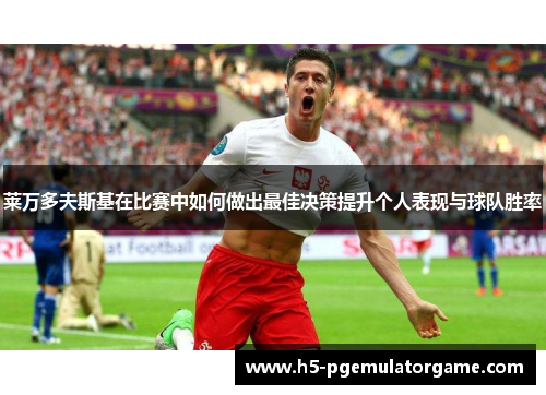 莱万多夫斯基在比赛中如何做出最佳决策提升个人表现与球队胜率