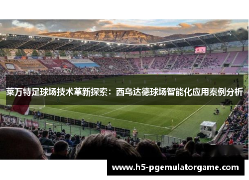 莱万特足球场技术革新探索：西乌达德球场智能化应用案例分析