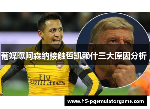 葡媒曝阿森纳接触哲凯赖什三大原因分析 