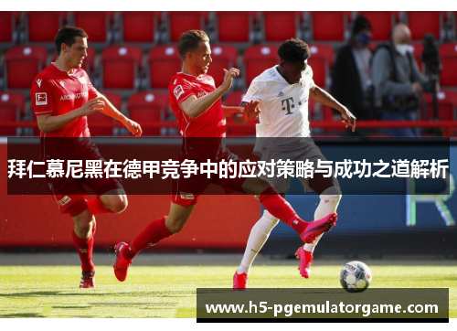 拜仁慕尼黑在德甲竞争中的应对策略与成功之道解析