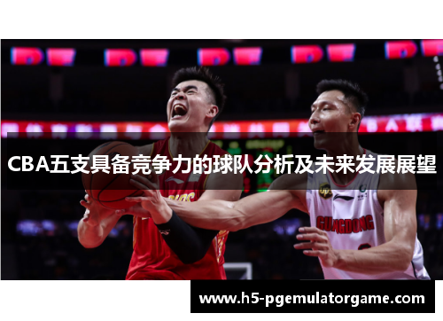 CBA五支具备竞争力的球队分析及未来发展展望
