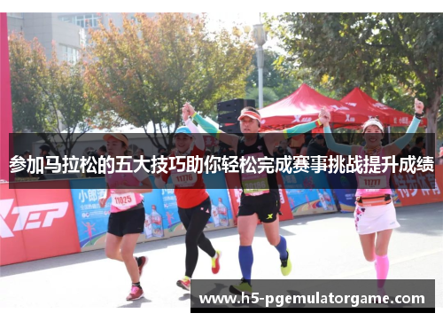 参加马拉松的五大技巧助你轻松完成赛事挑战提升成绩