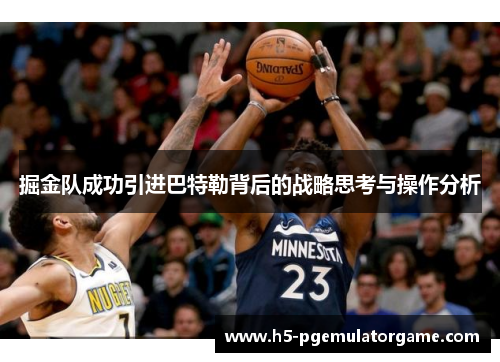 掘金队成功引进巴特勒背后的战略思考与操作分析