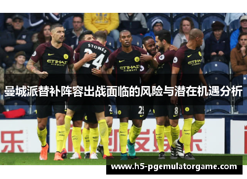 曼城派替补阵容出战面临的风险与潜在机遇分析