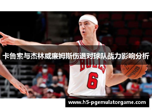 卡鲁索与杰林威廉姆斯伤退对球队战力影响分析