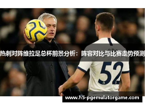 热刺对阵维拉足总杯前景分析：阵容对比与比赛走势预测