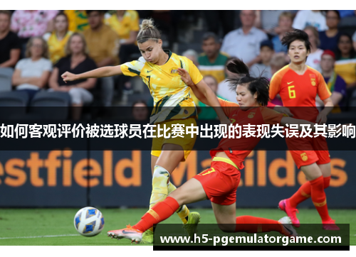 如何客观评价被选球员在比赛中出现的表现失误及其影响