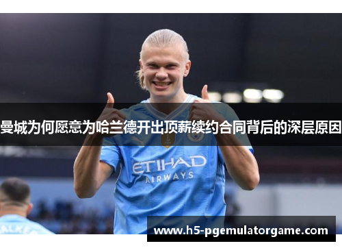 曼城为何愿意为哈兰德开出顶薪续约合同背后的深层原因