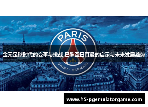 金元足球时代的变革与挑战 巴黎圣日耳曼的启示与未来发展趋势
