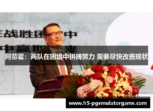 阿劳霍：两队在困境中拼搏努力 需要尽快改善现状