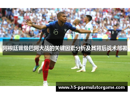 阿根廷晋级巴阿大战的关键因素分析及其背后战术部署