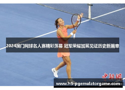 2024澳门网球名人赛精彩落幕 冠军荣耀加冕见证历史新篇章