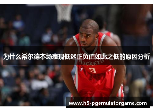 为什么希尔德本场表现低迷正负值如此之低的原因分析