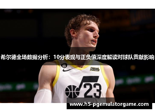 希尔德全场数据分析：10分表现与正负值深度解读对球队贡献影响