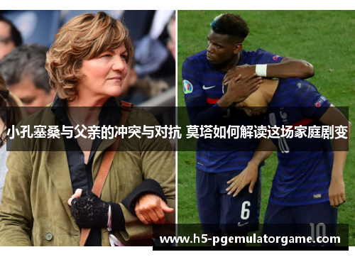小孔塞桑与父亲的冲突与对抗 莫塔如何解读这场家庭剧变