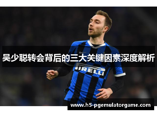 吴少聪转会背后的三大关键因素深度解析