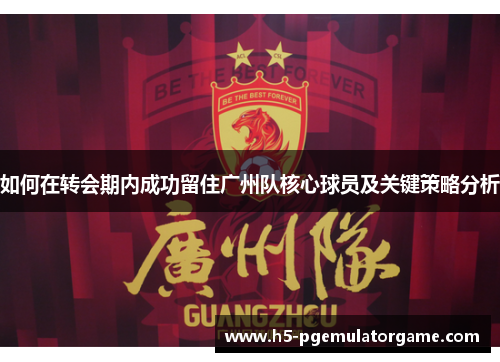 如何在转会期内成功留住广州队核心球员及关键策略分析