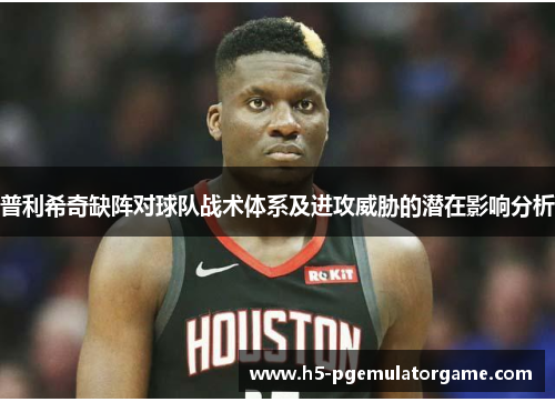 普利希奇缺阵对球队战术体系及进攻威胁的潜在影响分析