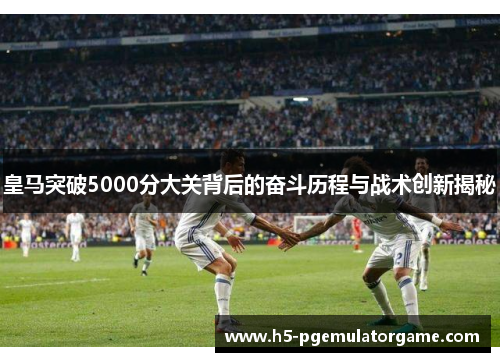 皇马突破5000分大关背后的奋斗历程与战术创新揭秘
