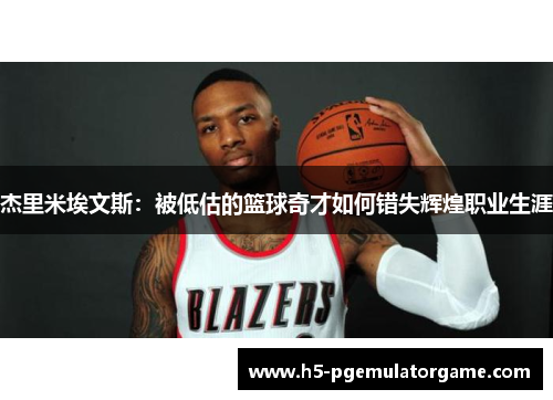 杰里米埃文斯：被低估的篮球奇才如何错失辉煌职业生涯