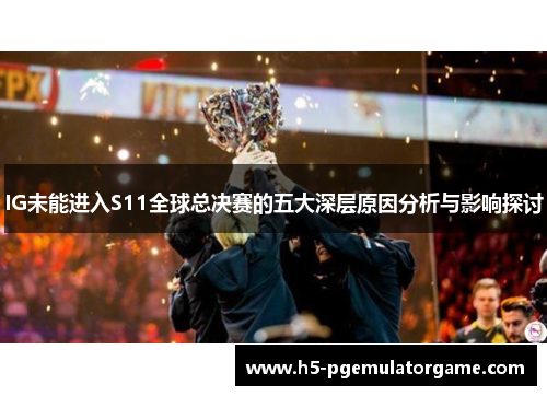 IG未能进入S11全球总决赛的五大深层原因分析与影响探讨