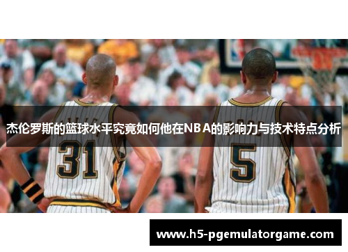 杰伦罗斯的篮球水平究竟如何他在NBA的影响力与技术特点分析