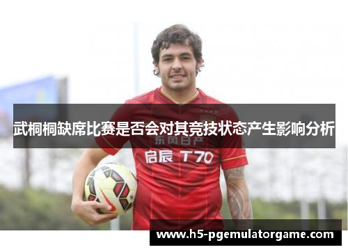 武桐桐缺席比赛是否会对其竞技状态产生影响分析