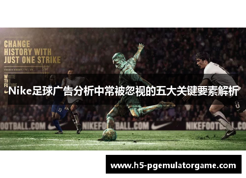 Nike足球广告分析中常被忽视的五大关键要素解析