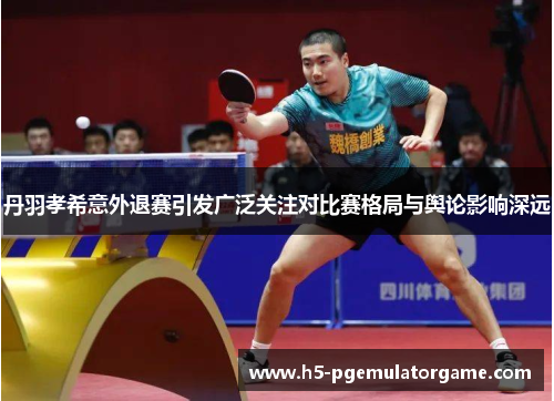 丹羽孝希意外退赛引发广泛关注对比赛格局与舆论影响深远