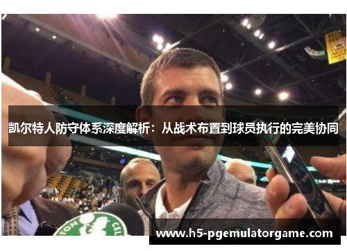 凯尔特人防守体系深度解析：从战术布置到球员执行的完美协同