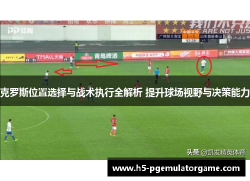克罗斯位置选择与战术执行全解析 提升球场视野与决策能力