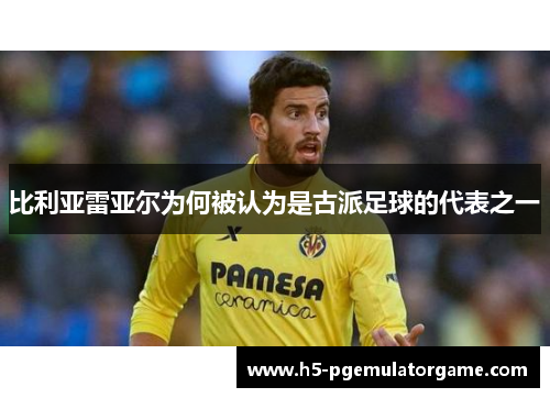 比利亚雷亚尔为何被认为是古派足球的代表之一