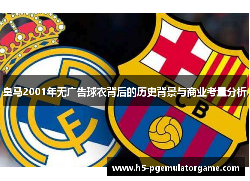 皇马2001年无广告球衣背后的历史背景与商业考量分析
