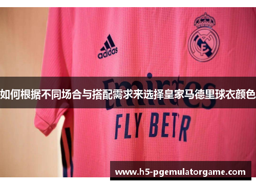 如何根据不同场合与搭配需求来选择皇家马德里球衣颜色