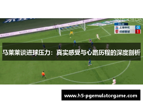 马莱莱谈进球压力：真实感受与心路历程的深度剖析