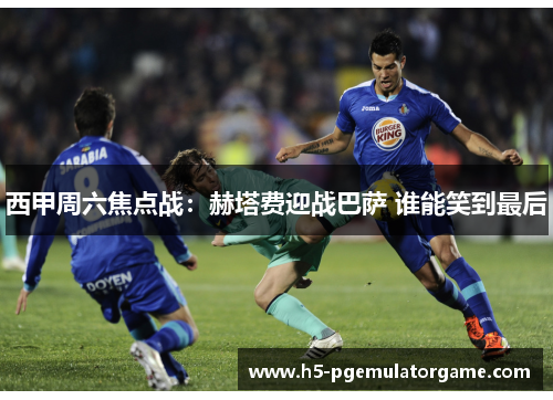 西甲周六焦点战：赫塔费迎战巴萨 谁能笑到最后